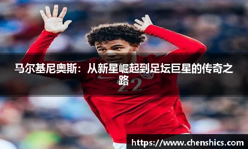 竞技宝马尔基尼奥斯：从新星崛起到足坛巨星的传奇之路