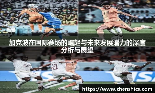 竞技宝加克波在国际赛场的崛起与未来发展潜力的深度分析与展望